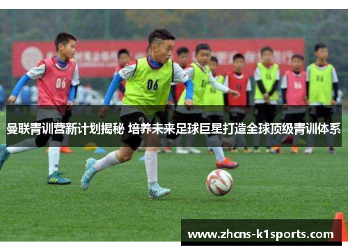 曼联青训营新计划揭秘 培养未来足球巨星打造全球顶级青训体系