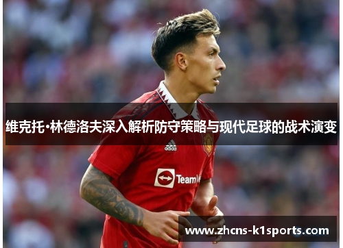 维克托·林德洛夫深入解析防守策略与现代足球的战术演变