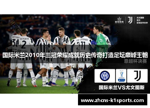 国际米兰2010年三冠荣耀成就历史传奇打造足坛巅峰王朝