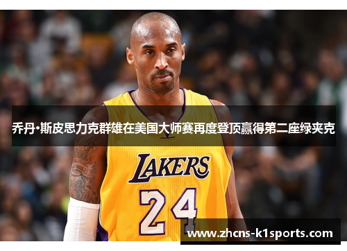 乔丹·斯皮思力克群雄在美国大师赛再度登顶赢得第二座绿夹克