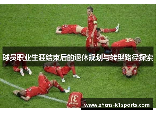 球员职业生涯结束后的退休规划与转型路径探索