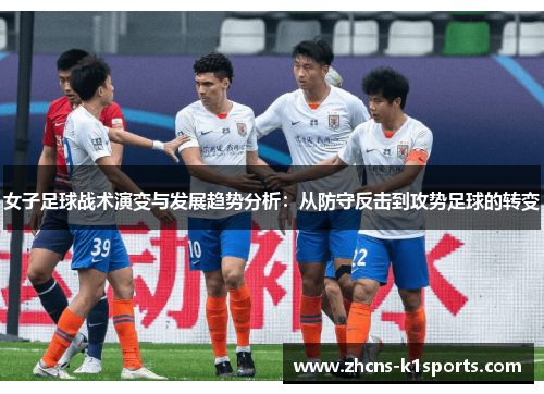 女子足球战术演变与发展趋势分析：从防守反击到攻势足球的转变