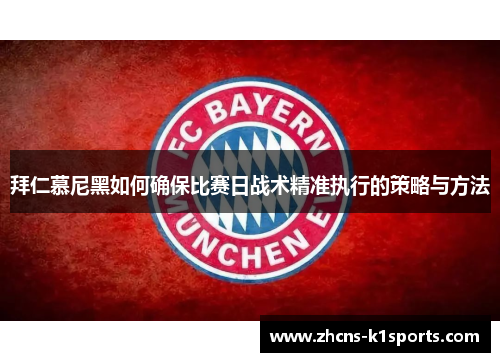 拜仁慕尼黑如何确保比赛日战术精准执行的策略与方法