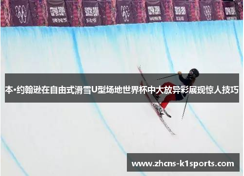 本·约翰逊在自由式滑雪U型场地世界杯中大放异彩展现惊人技巧