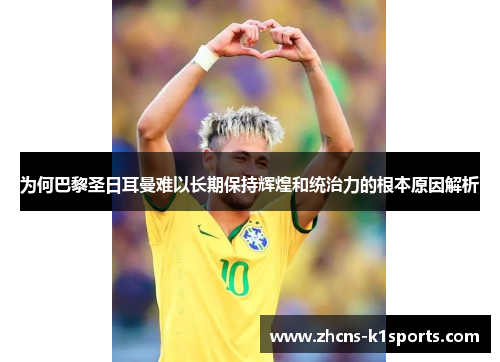 为何巴黎圣日耳曼难以长期保持辉煌和统治力的根本原因解析