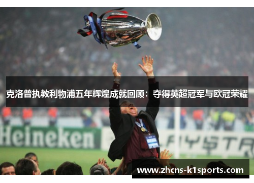 克洛普执教利物浦五年辉煌成就回顾：夺得英超冠军与欧冠荣耀