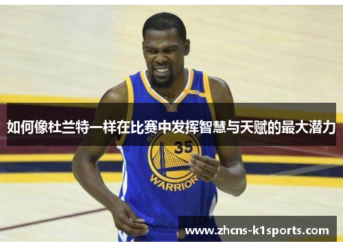 如何像杜兰特一样在比赛中发挥智慧与天赋的最大潜力
