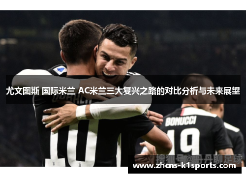 尤文图斯 国际米兰 AC米兰三大复兴之路的对比分析与未来展望