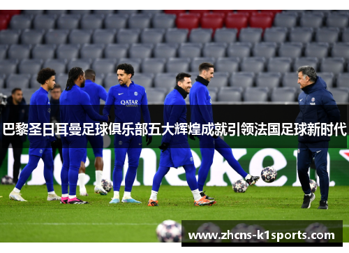 巴黎圣日耳曼足球俱乐部五大辉煌成就引领法国足球新时代