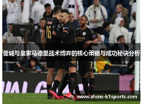 曼城与皇家马德里战术博弈的核心策略与成功秘诀分析