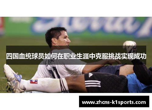 四国血统球员如何在职业生涯中克服挑战实现成功