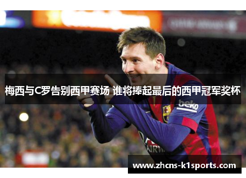 梅西与C罗告别西甲赛场 谁将捧起最后的西甲冠军奖杯