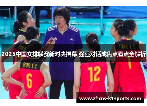 2025中国女排联赛新对决揭幕 强强对话成焦点看点全解析