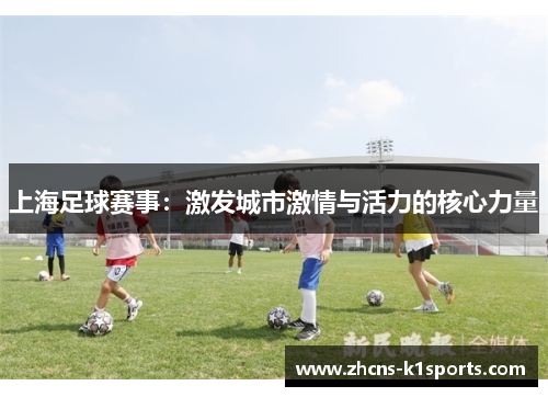 上海足球赛事：激发城市激情与活力的核心力量
