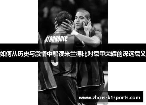 如何从历史与激情中解读米兰德比对意甲荣耀的深远意义