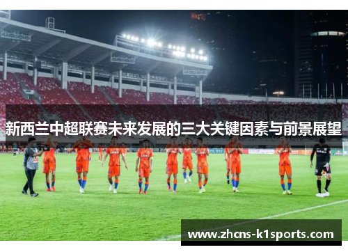 新西兰中超联赛未来发展的三大关键因素与前景展望