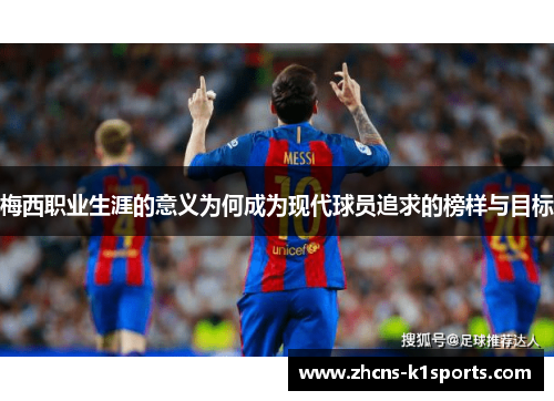 梅西职业生涯的意义为何成为现代球员追求的榜样与目标