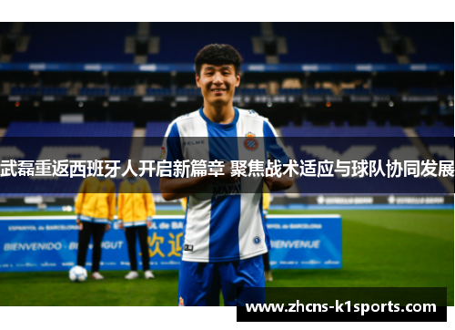 武磊重返西班牙人开启新篇章 聚焦战术适应与球队协同发展