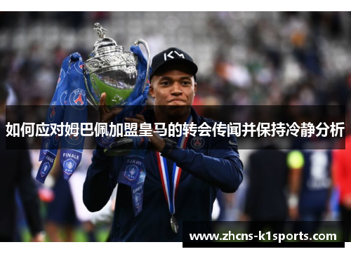 如何应对姆巴佩加盟皇马的转会传闻并保持冷静分析