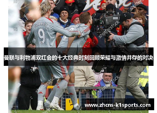 曼联与利物浦双红会的十大经典时刻回顾荣耀与激情并存的对决