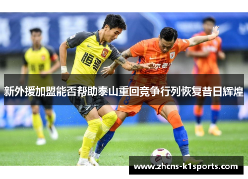 新外援加盟能否帮助泰山重回竞争行列恢复昔日辉煌