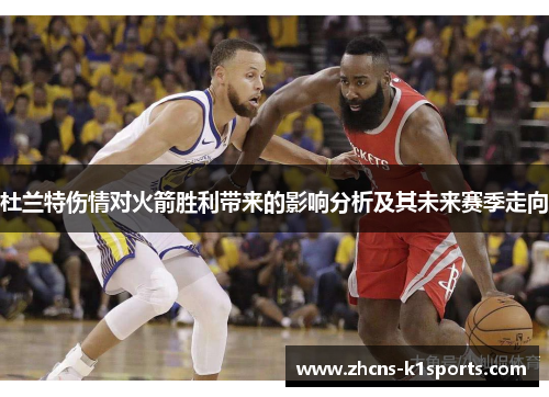 杜兰特伤情对火箭胜利带来的影响分析及其未来赛季走向