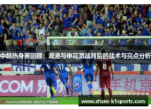 中超热身赛回顾：海港与申花激战背后的战术与亮点分析