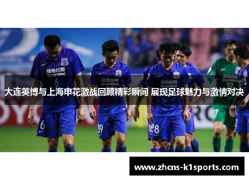 大连英博与上海申花激战回顾精彩瞬间 展现足球魅力与激情对决