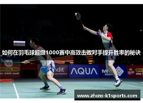 如何在羽毛球超级1000赛中高效击败对手提升胜率的秘诀