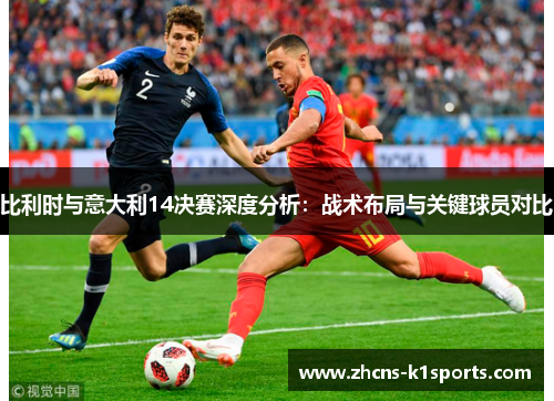 比利时与意大利14决赛深度分析：战术布局与关键球员对比