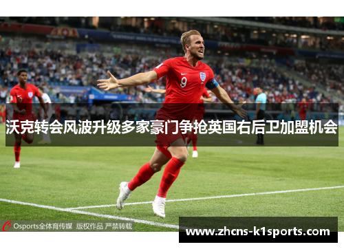 沃克转会风波升级多家豪门争抢英国右后卫加盟机会