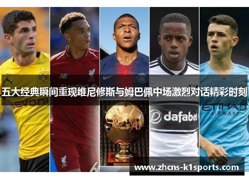 五大经典瞬间重现维尼修斯与姆巴佩中场激烈对话精彩时刻