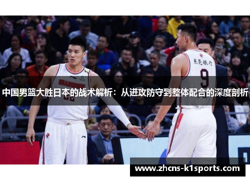 中国男篮大胜日本的战术解析：从进攻防守到整体配合的深度剖析