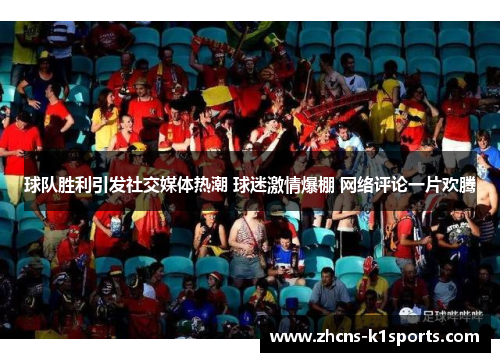 球队胜利引发社交媒体热潮 球迷激情爆棚 网络评论一片欢腾