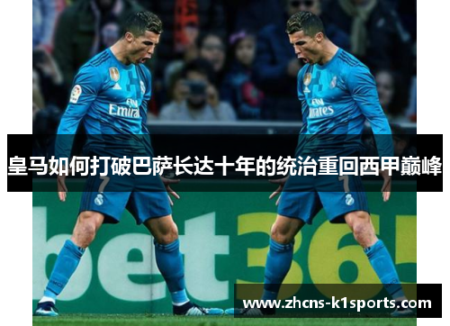 皇马如何打破巴萨长达十年的统治重回西甲巅峰