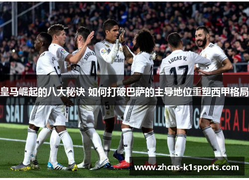 皇马崛起的八大秘诀 如何打破巴萨的主导地位重塑西甲格局