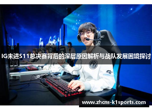 IG未进S11总决赛背后的深层原因解析与战队发展困境探讨