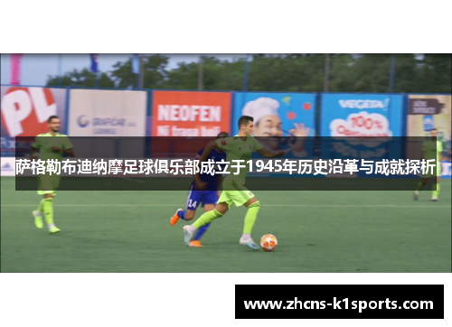 萨格勒布迪纳摩足球俱乐部成立于1945年历史沿革与成就探析