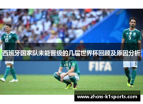 西班牙国家队未能晋级的几届世界杯回顾及原因分析