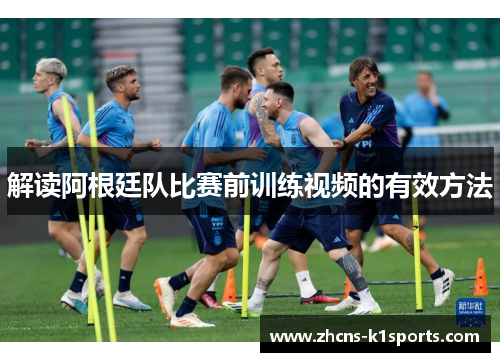 解读阿根廷队比赛前训练视频的有效方法