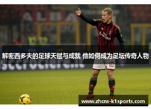 解密西多夫的足球天赋与成就 他如何成为足坛传奇人物