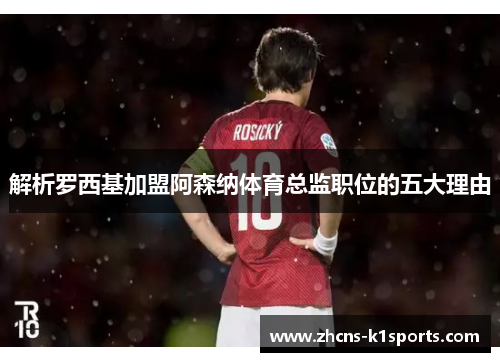 解析罗西基加盟阿森纳体育总监职位的五大理由