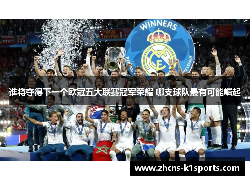 谁将夺得下一个欧冠五大联赛冠军荣耀 哪支球队最有可能崛起