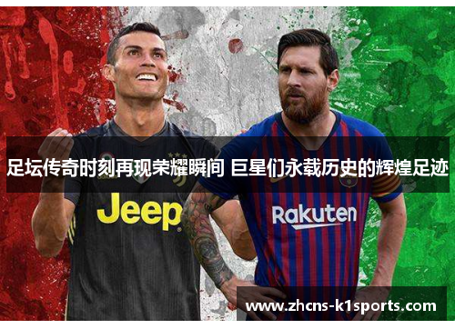 足坛传奇时刻再现荣耀瞬间 巨星们永载历史的辉煌足迹