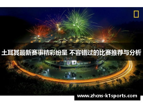 土耳其最新赛事精彩纷呈 不容错过的比赛推荐与分析