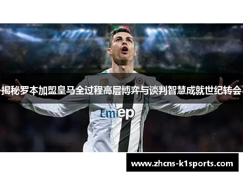 揭秘罗本加盟皇马全过程高层博弈与谈判智慧成就世纪转会