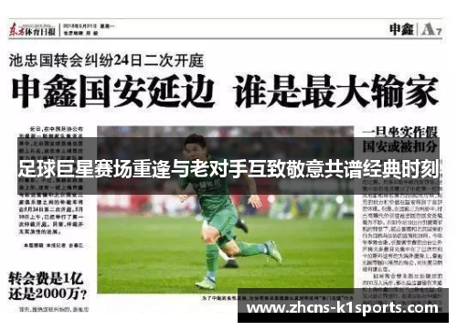 足球巨星赛场重逢与老对手互致敬意共谱经典时刻