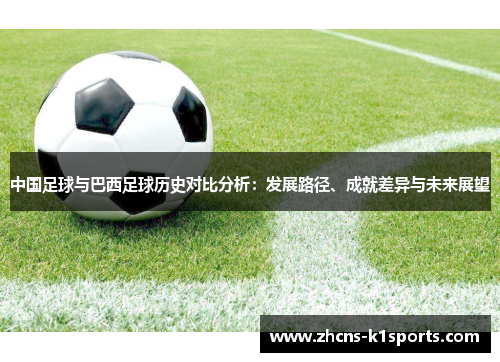 中国足球与巴西足球历史对比分析：发展路径、成就差异与未来展望